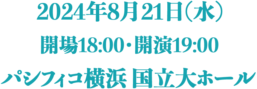2024年8月21日(水) 開場18:00・開演19:00 パシフィコ横浜 国立大ホール